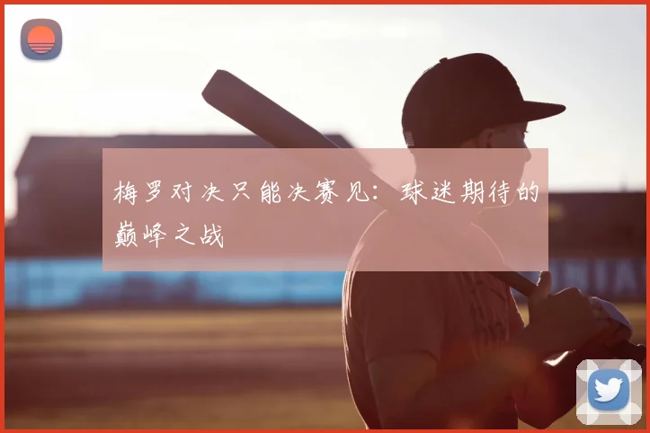 梅罗对决只能决赛见：球迷期待的巅峰之战