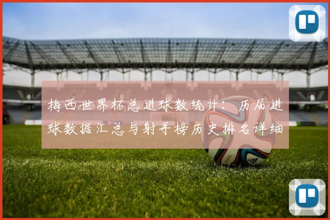 梅西世界杯总进球数统计：历届进球数据汇总与射手榜历史排名详细分析