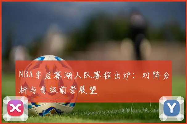 NBA季后赛湖人队赛程出炉:对阵分析与晋级前景展望