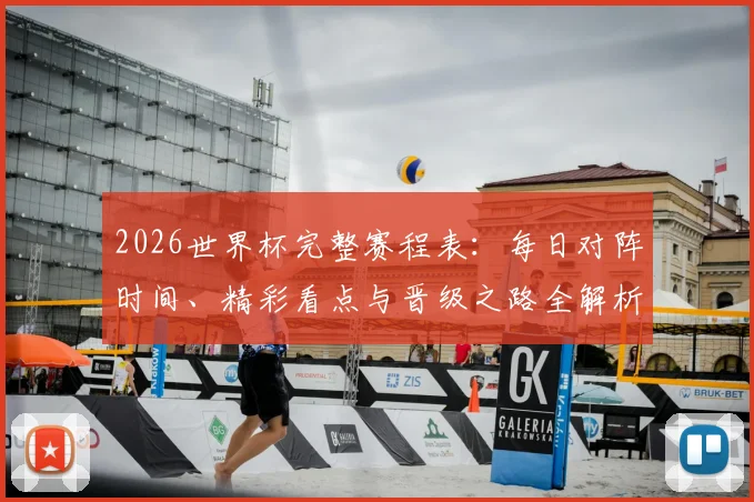 2026世界杯完整赛程表：每日对阵时间、精彩看点与晋级之路全解析