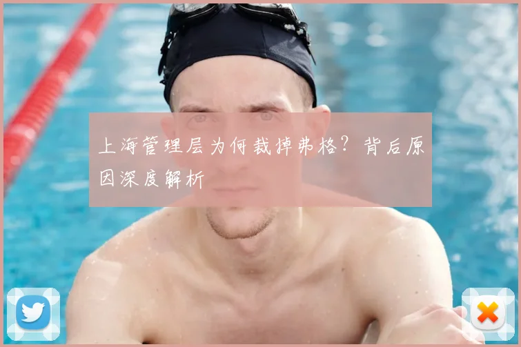 上海管理层为何裁掉弗格?背后原因深度解析