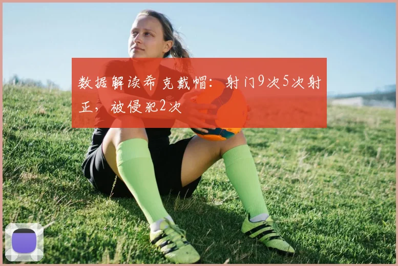 数据解读希克戴帽：射门9次5次射正，被侵犯2次