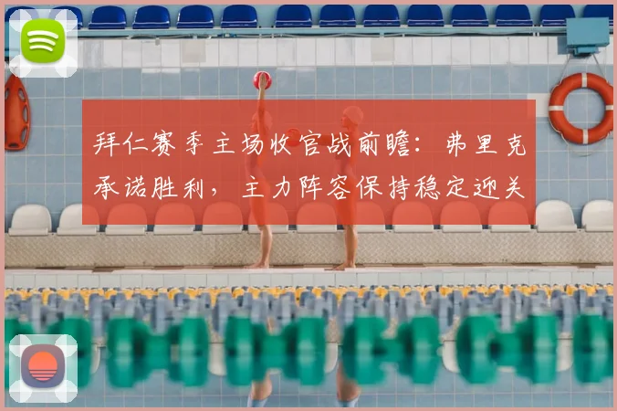 拜仁赛季主场收官战前瞻:弗里克承诺胜利,主力阵容保持稳定迎关键战