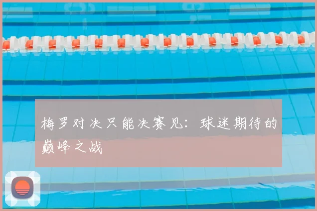 梅罗对决只能决赛见：球迷期待的巅峰之战